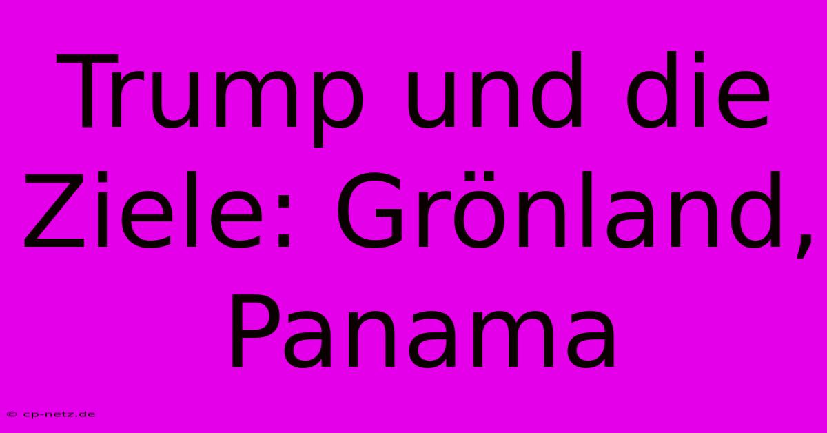 Trump Und Die Ziele: Grönland, Panama