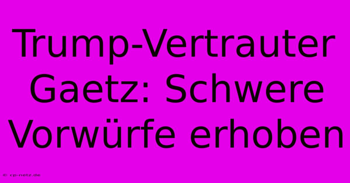 Trump-Vertrauter Gaetz: Schwere Vorwürfe Erhoben