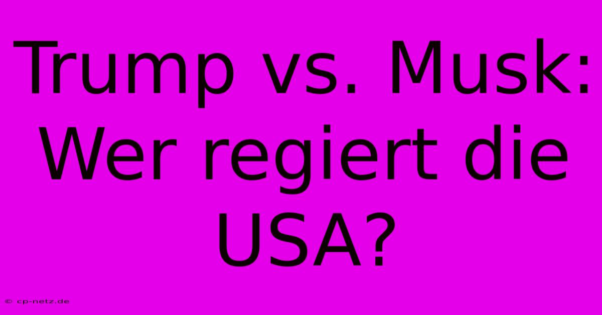 Trump Vs. Musk: Wer Regiert Die USA?