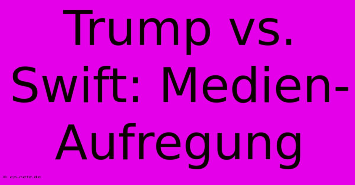 Trump Vs. Swift: Medien-Aufregung