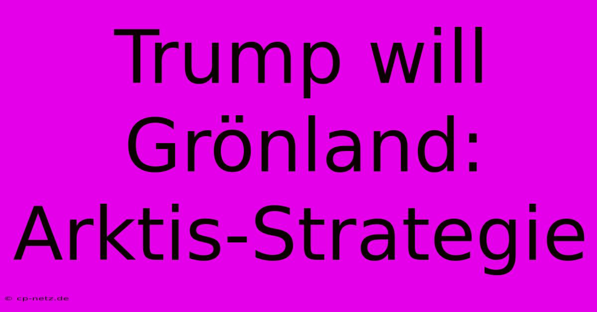 Trump Will Grönland: Arktis-Strategie