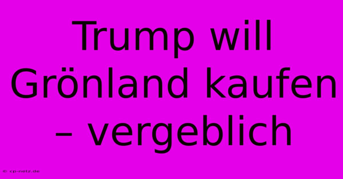 Trump Will Grönland Kaufen – Vergeblich