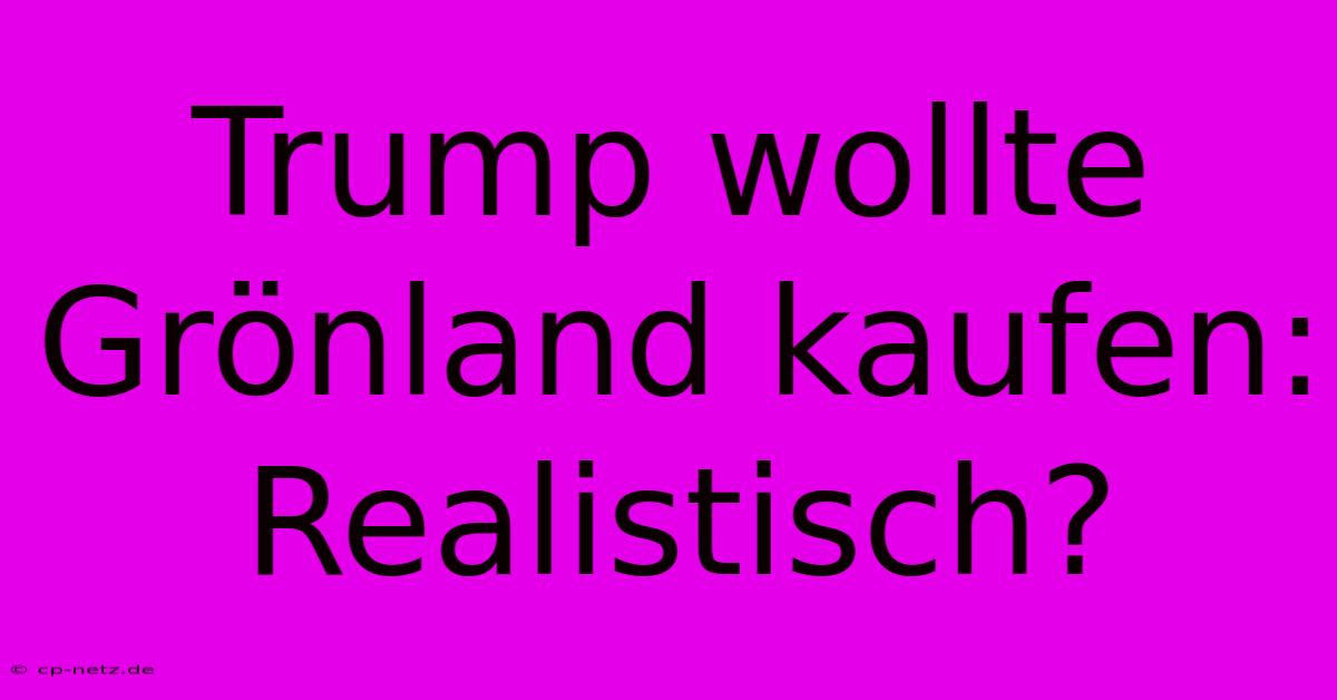 Trump Wollte Grönland Kaufen: Realistisch?