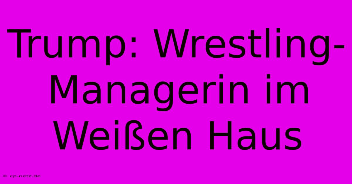 Trump: Wrestling-Managerin Im Weißen Haus