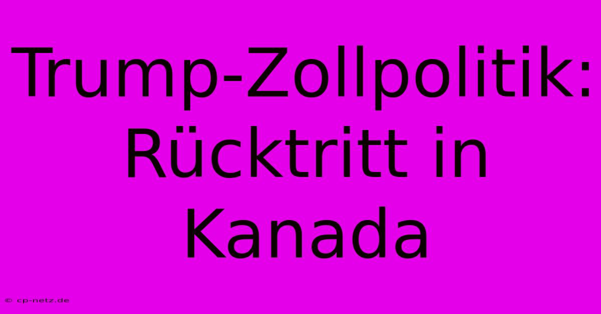 Trump-Zollpolitik: Rücktritt In Kanada