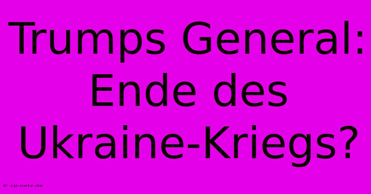 Trumps General: Ende Des Ukraine-Kriegs?