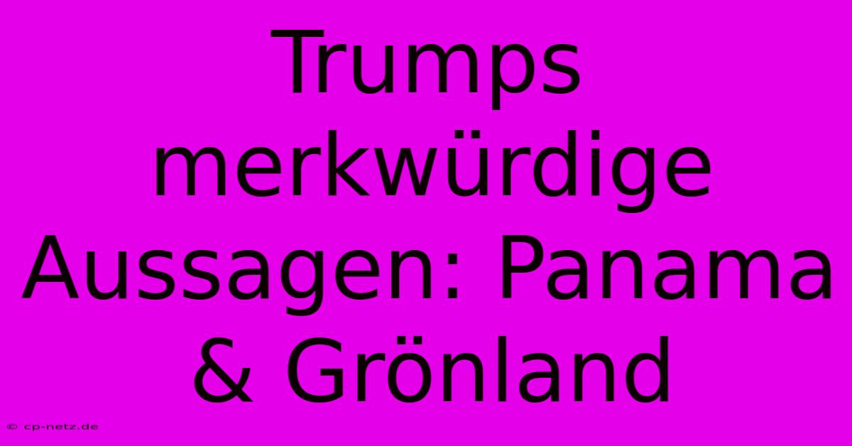 Trumps Merkwürdige Aussagen: Panama & Grönland