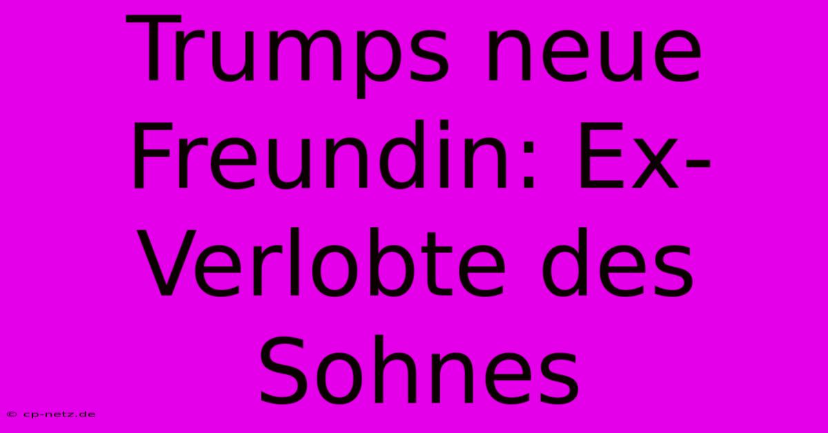 Trumps Neue Freundin: Ex-Verlobte Des Sohnes