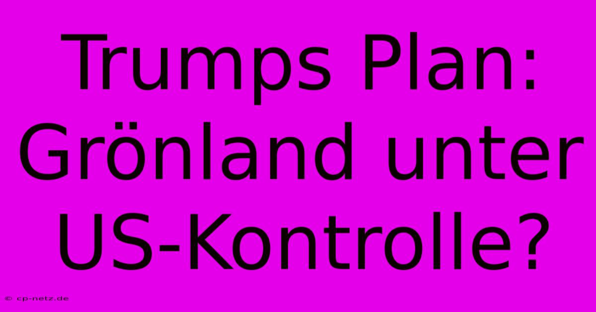 Trumps Plan: Grönland Unter US-Kontrolle?