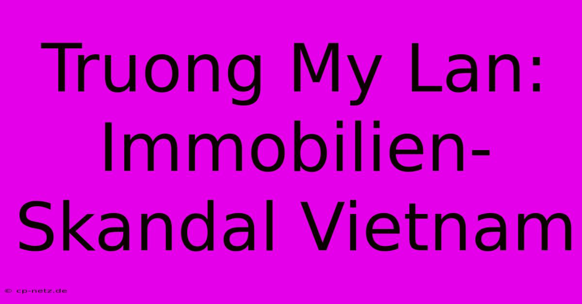 Truong My Lan:  Immobilien-Skandal Vietnam