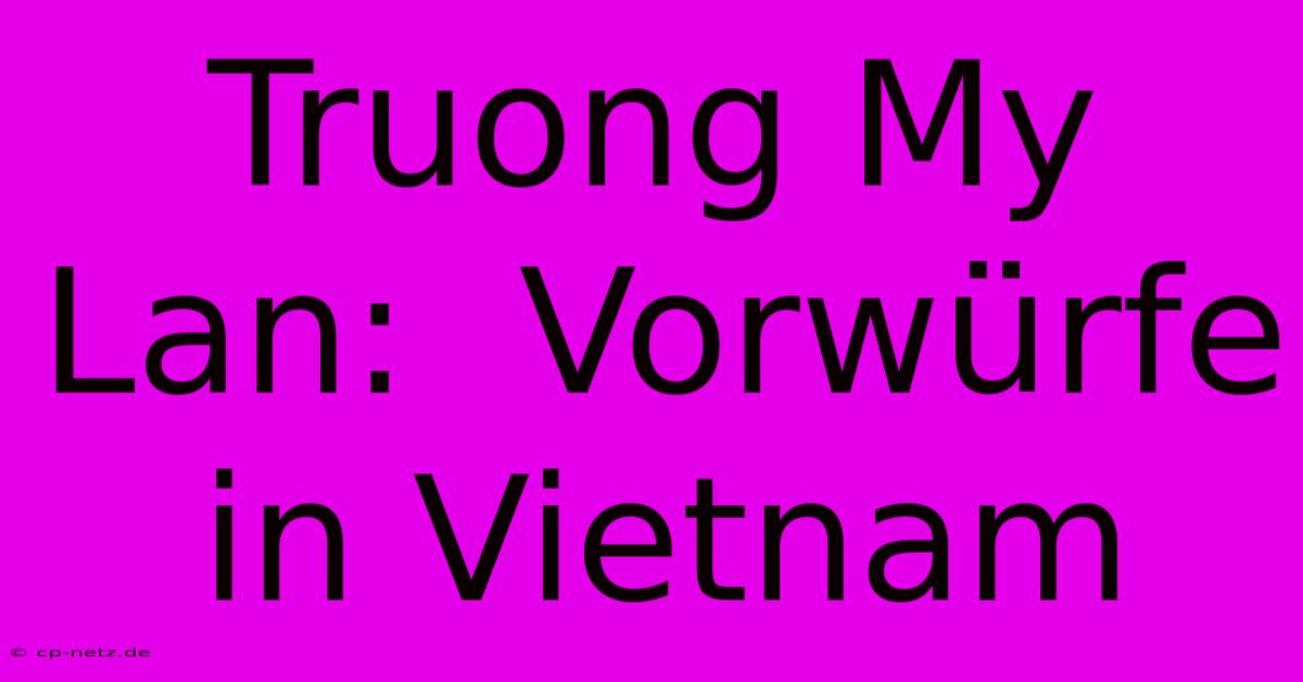 Truong My Lan:  Vorwürfe In Vietnam