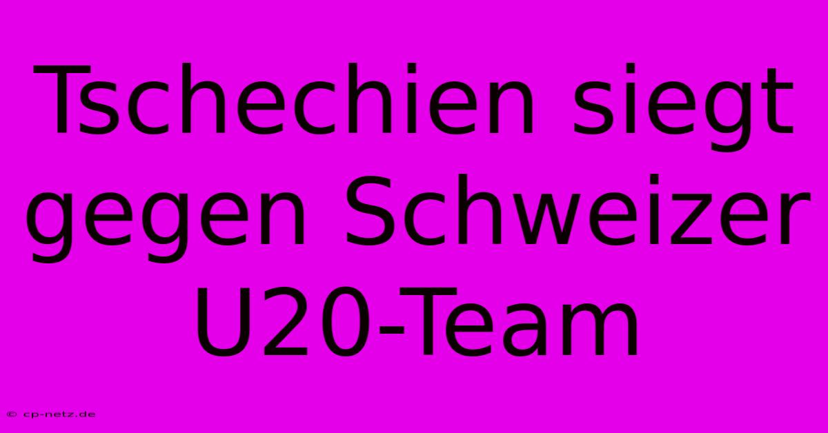 Tschechien Siegt Gegen Schweizer U20-Team