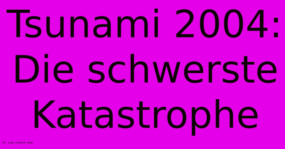 Tsunami 2004: Die Schwerste Katastrophe