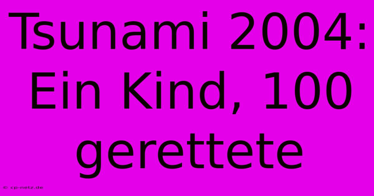 Tsunami 2004: Ein Kind, 100 Gerettete