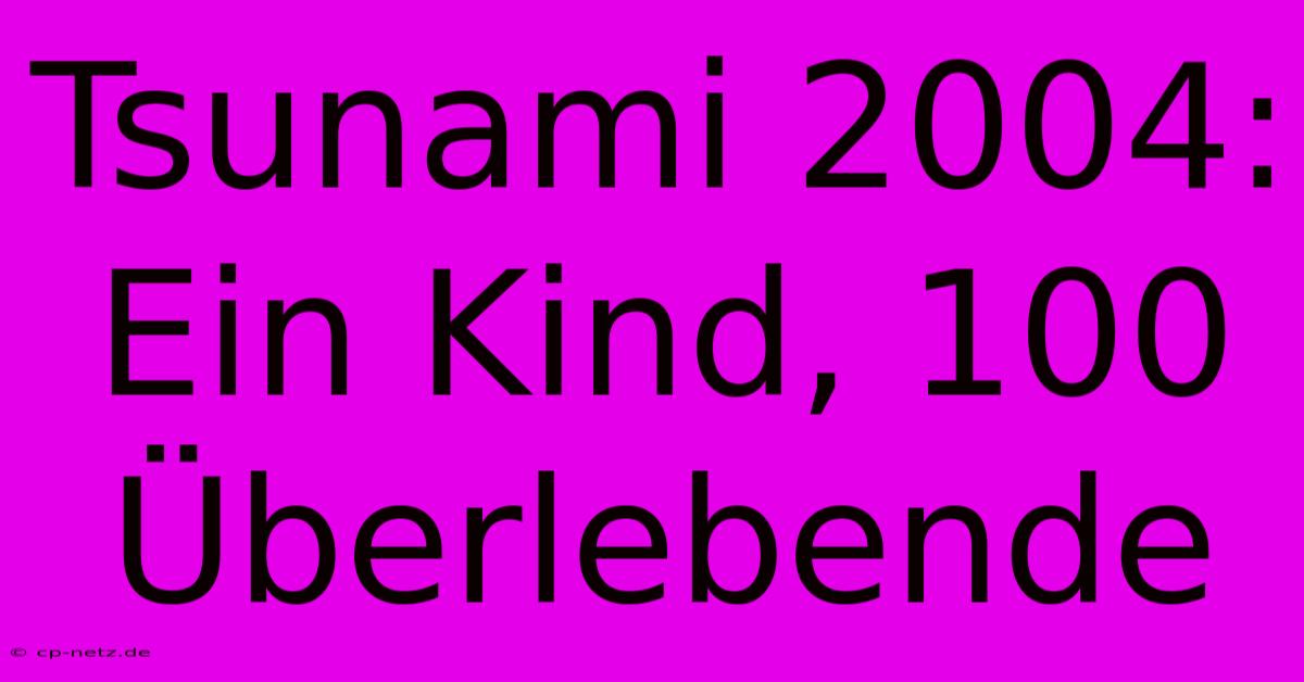 Tsunami 2004: Ein Kind, 100 Überlebende