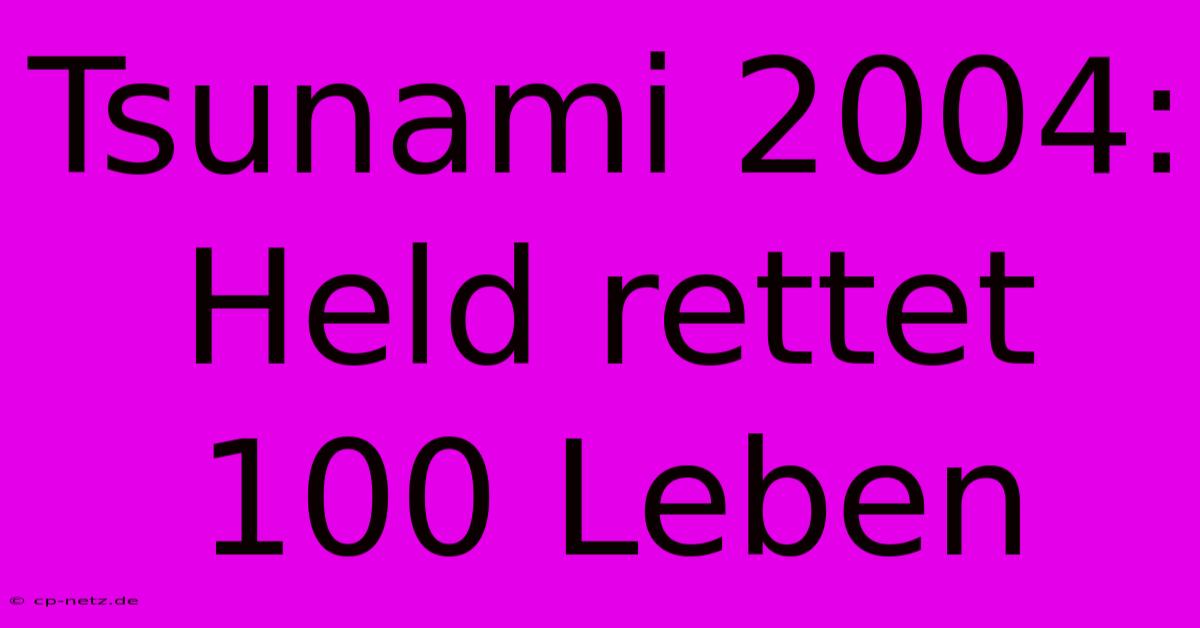 Tsunami 2004: Held Rettet 100 Leben