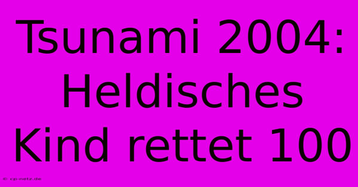 Tsunami 2004: Heldisches Kind Rettet 100