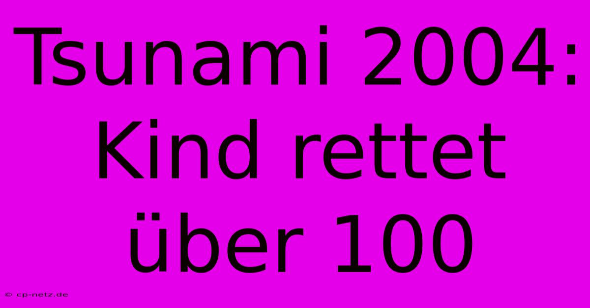 Tsunami 2004:  Kind Rettet Über 100