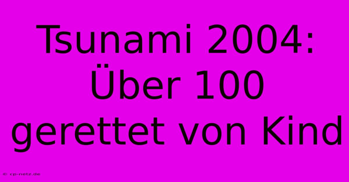 Tsunami 2004: Über 100 Gerettet Von Kind