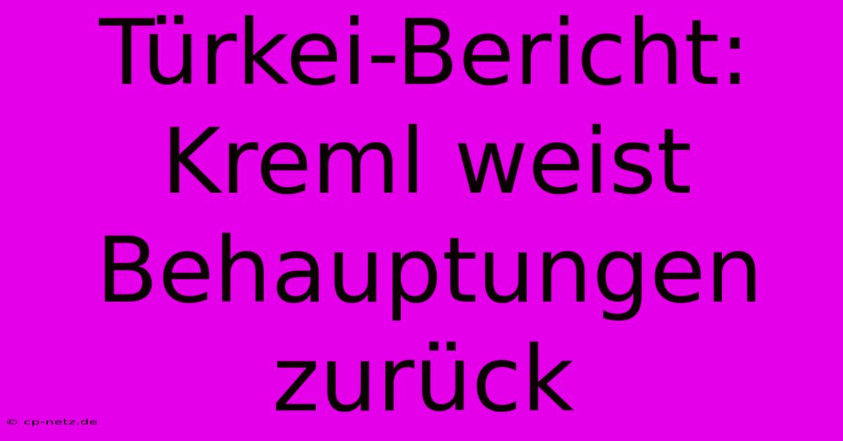 Türkei-Bericht: Kreml Weist Behauptungen Zurück