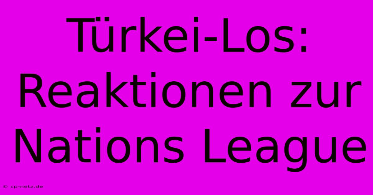 Türkei-Los: Reaktionen Zur Nations League