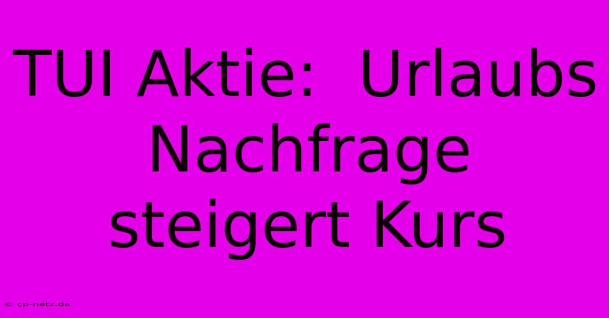 TUI Aktie:  Urlaubs Nachfrage Steigert Kurs