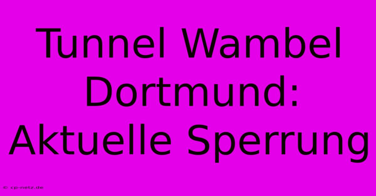 Tunnel Wambel Dortmund: Aktuelle Sperrung