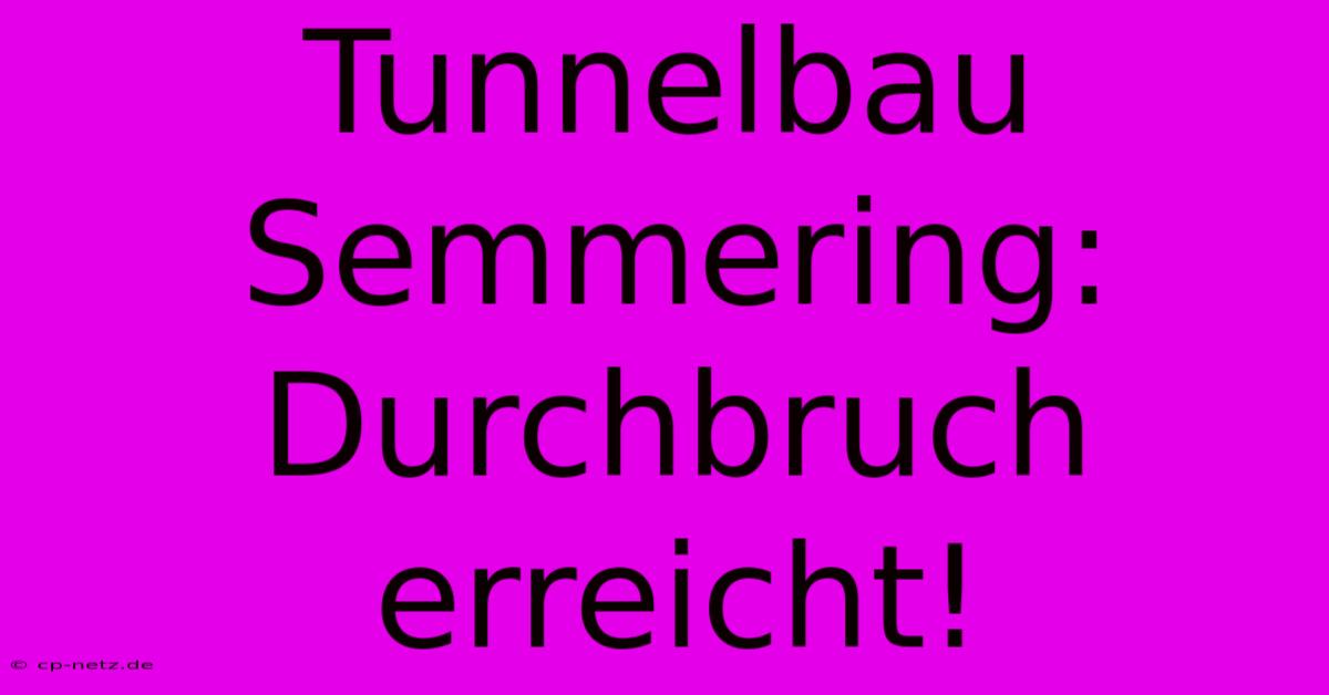 Tunnelbau Semmering: Durchbruch Erreicht!