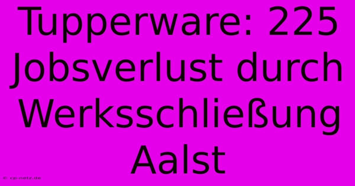 Tupperware: 225 Jobsverlust Durch Werksschließung Aalst