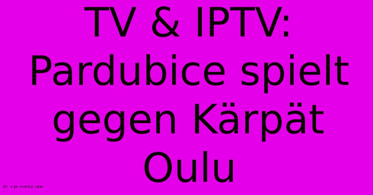 TV & IPTV: Pardubice Spielt Gegen Kärpät Oulu