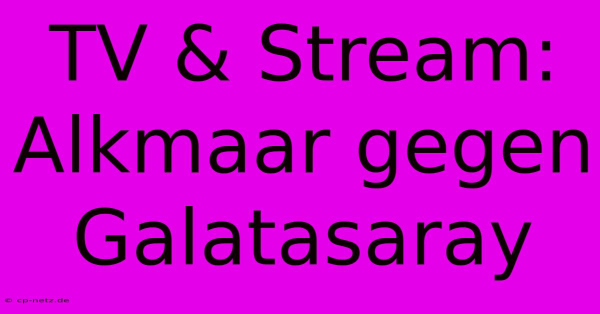 TV & Stream: Alkmaar Gegen Galatasaray