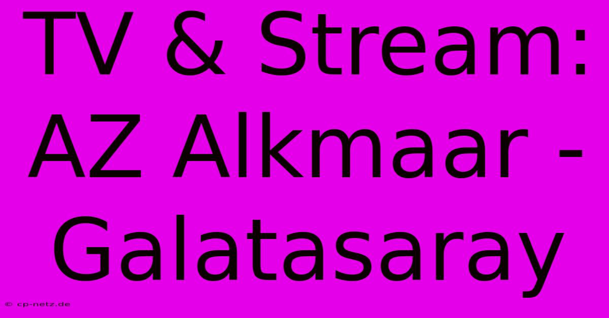 TV & Stream: AZ Alkmaar - Galatasaray