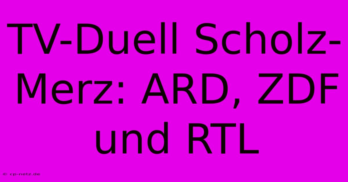 TV-Duell Scholz-Merz: ARD, ZDF Und RTL