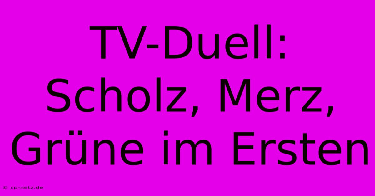 TV-Duell: Scholz, Merz, Grüne Im Ersten