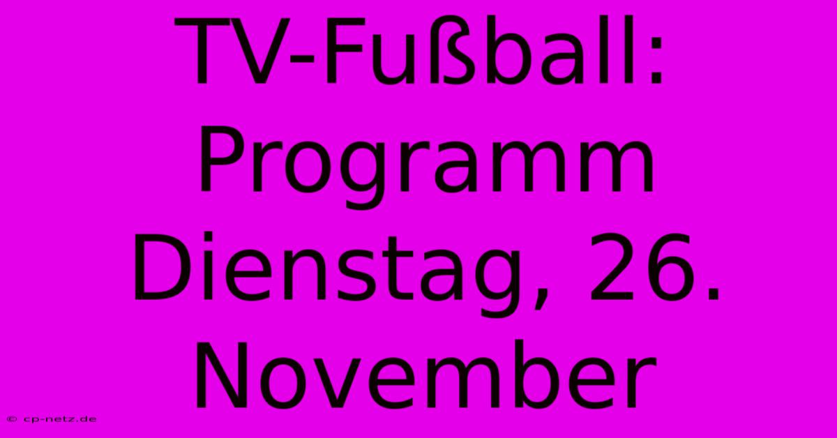 TV-Fußball: Programm Dienstag, 26. November