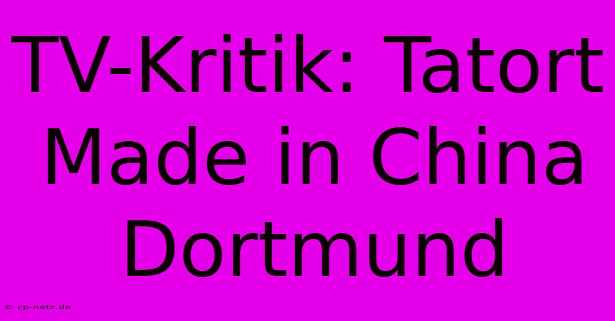 TV-Kritik: Tatort Made In China Dortmund