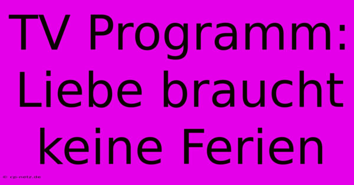 TV Programm: Liebe Braucht Keine Ferien