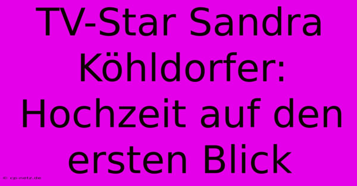 TV-Star Sandra Köhldorfer: Hochzeit Auf Den Ersten Blick