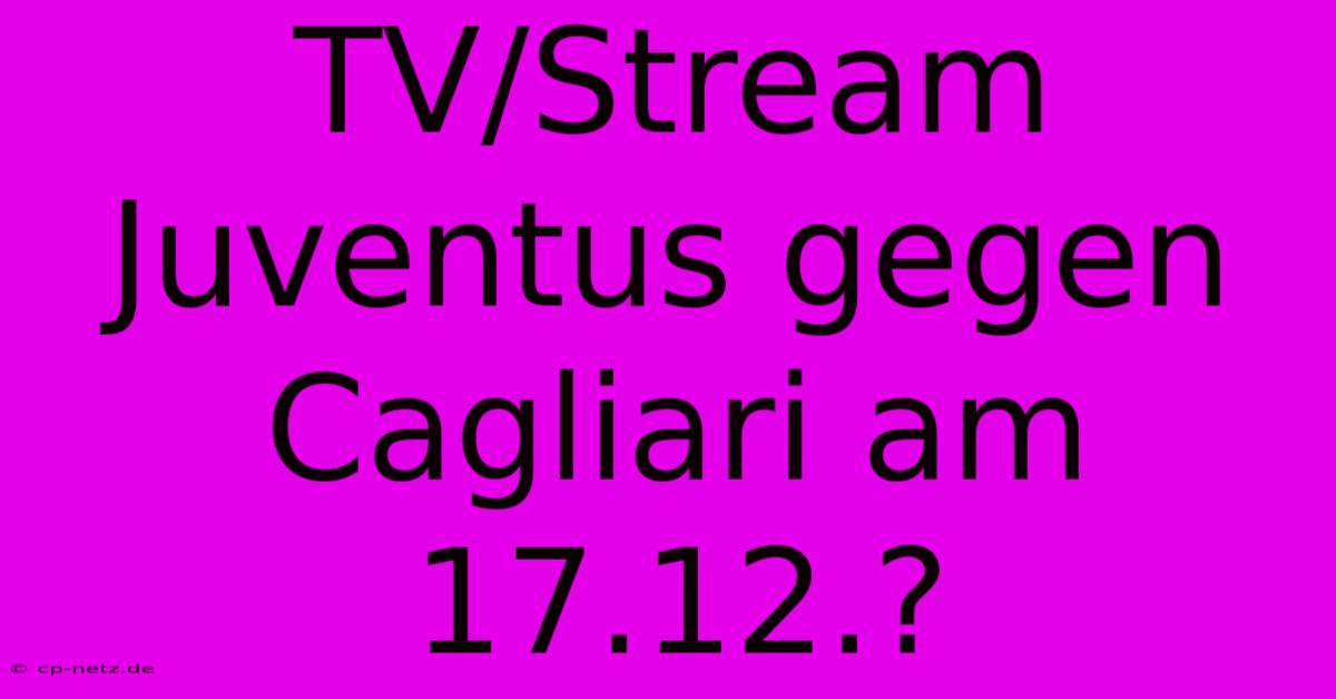 TV/Stream Juventus Gegen Cagliari Am 17.12.?