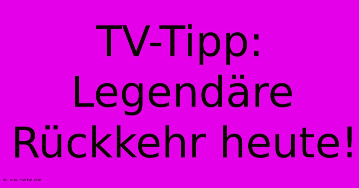 TV-Tipp: Legendäre Rückkehr Heute!