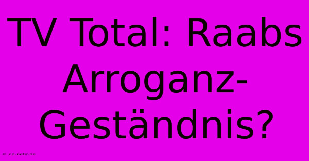 TV Total: Raabs Arroganz-Geständnis?