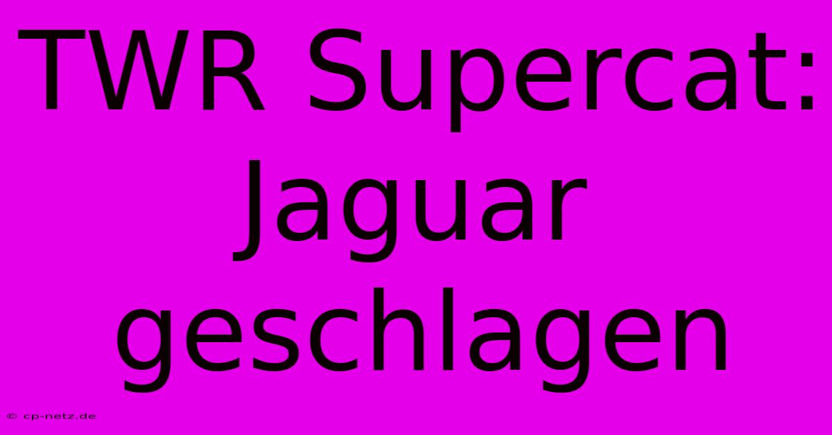 TWR Supercat:  Jaguar Geschlagen