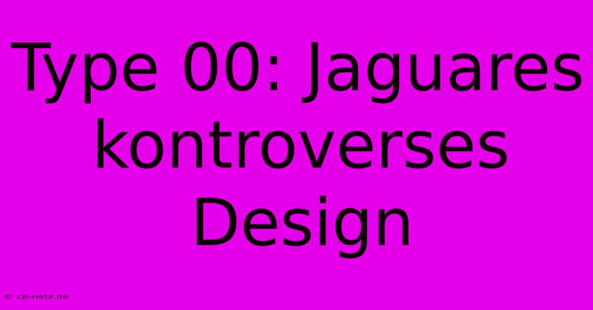 Type 00: Jaguares Kontroverses Design