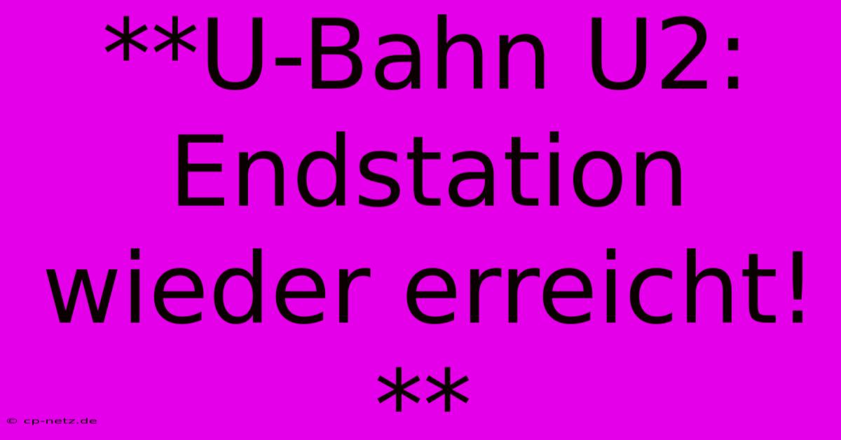 **U-Bahn U2:  Endstation Wieder Erreicht!**