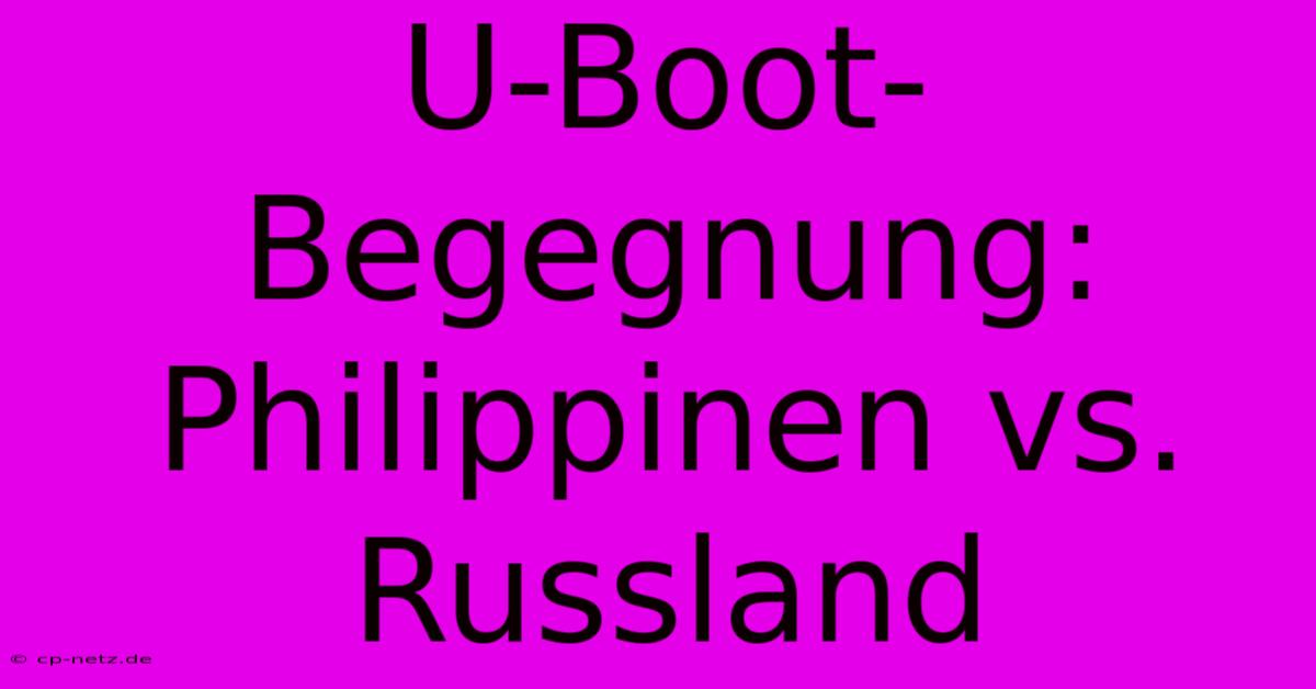 U-Boot-Begegnung: Philippinen Vs. Russland