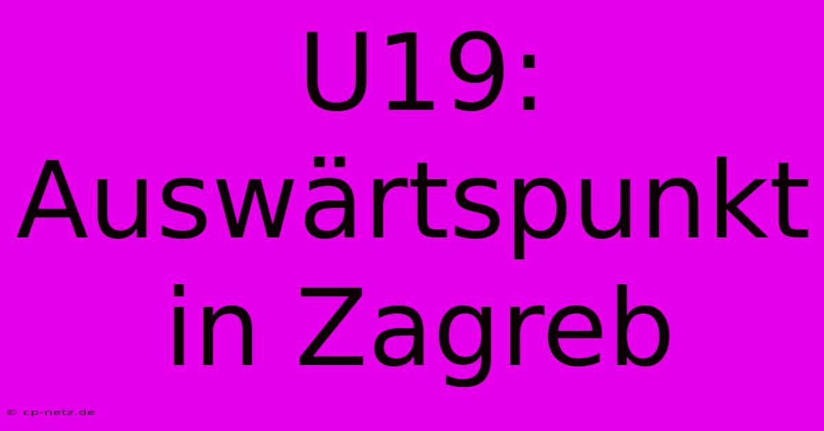 U19: Auswärtspunkt In Zagreb