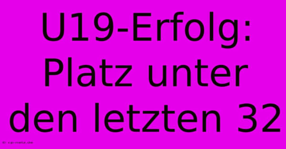 U19-Erfolg: Platz Unter Den Letzten 32