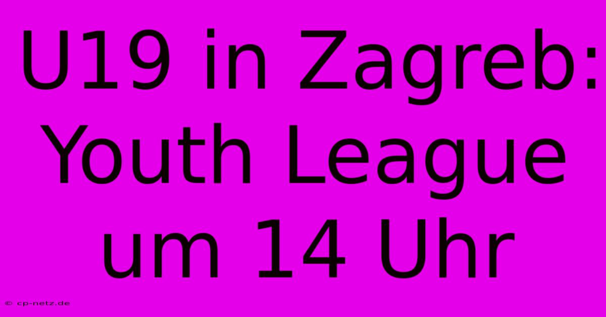 U19 In Zagreb: Youth League Um 14 Uhr