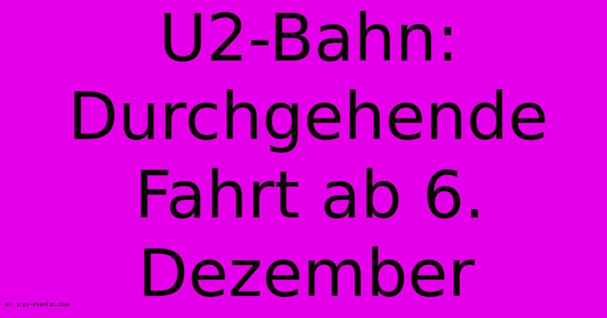 U2-Bahn: Durchgehende Fahrt Ab 6. Dezember