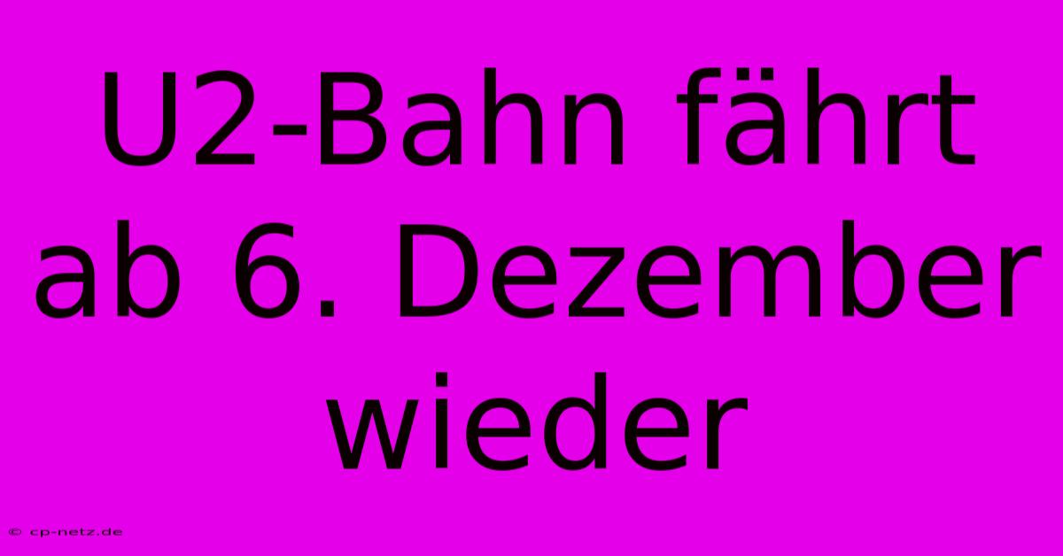 U2-Bahn Fährt Ab 6. Dezember Wieder